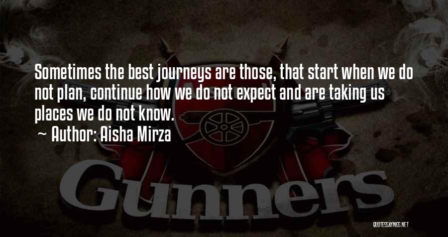 Aisha Mirza Quotes: Sometimes The Best Journeys Are Those, That Start When We Do Not Plan, Continue How We Do Not Expect And