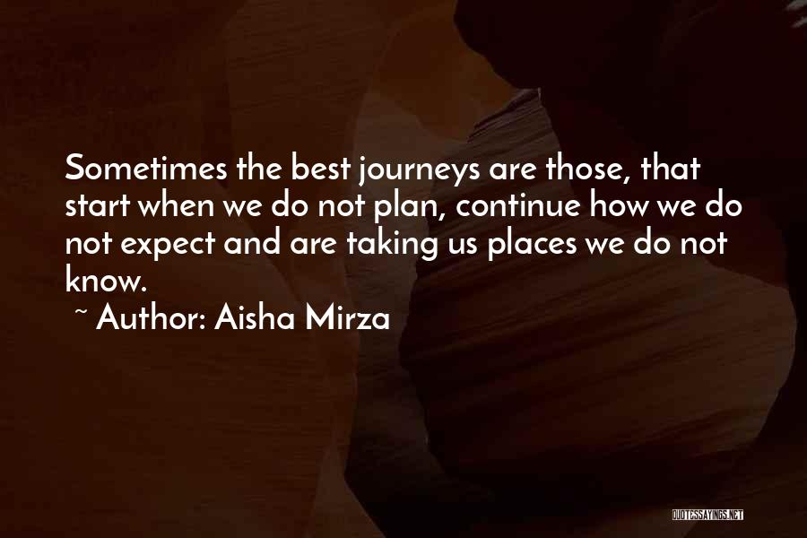 Aisha Mirza Quotes: Sometimes The Best Journeys Are Those, That Start When We Do Not Plan, Continue How We Do Not Expect And