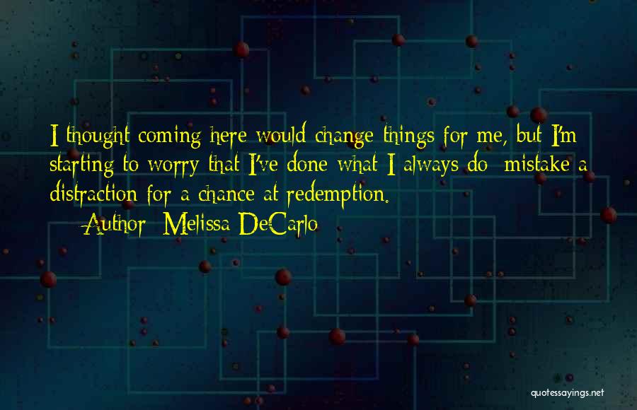 Melissa DeCarlo Quotes: I Thought Coming Here Would Change Things For Me, But I'm Starting To Worry That I've Done What I Always