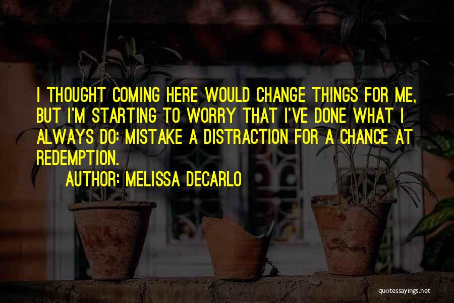 Melissa DeCarlo Quotes: I Thought Coming Here Would Change Things For Me, But I'm Starting To Worry That I've Done What I Always