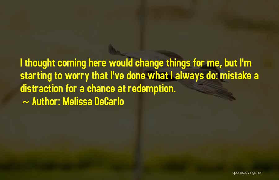 Melissa DeCarlo Quotes: I Thought Coming Here Would Change Things For Me, But I'm Starting To Worry That I've Done What I Always