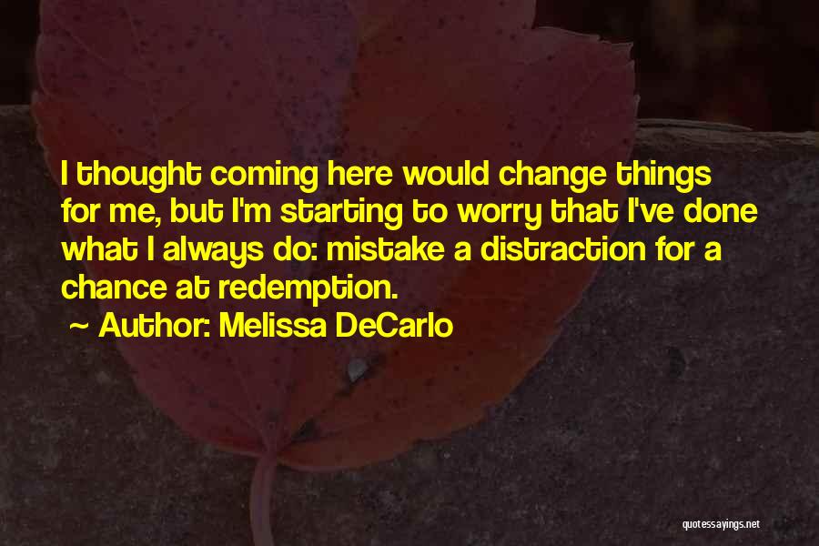 Melissa DeCarlo Quotes: I Thought Coming Here Would Change Things For Me, But I'm Starting To Worry That I've Done What I Always