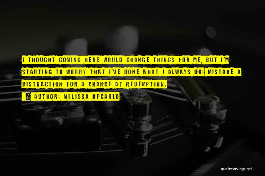 Melissa DeCarlo Quotes: I Thought Coming Here Would Change Things For Me, But I'm Starting To Worry That I've Done What I Always