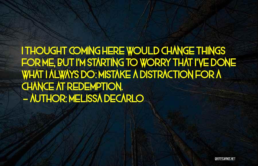 Melissa DeCarlo Quotes: I Thought Coming Here Would Change Things For Me, But I'm Starting To Worry That I've Done What I Always