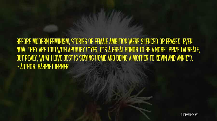 Harriet Lerner Quotes: Before Modern Feminism, Stories Of Female Ambition Were Silenced Or Erased; Even Now, They Are Told With Apology (yes, It's