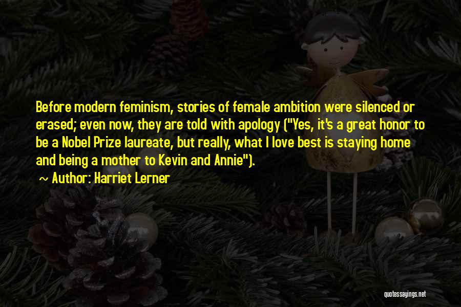 Harriet Lerner Quotes: Before Modern Feminism, Stories Of Female Ambition Were Silenced Or Erased; Even Now, They Are Told With Apology (yes, It's
