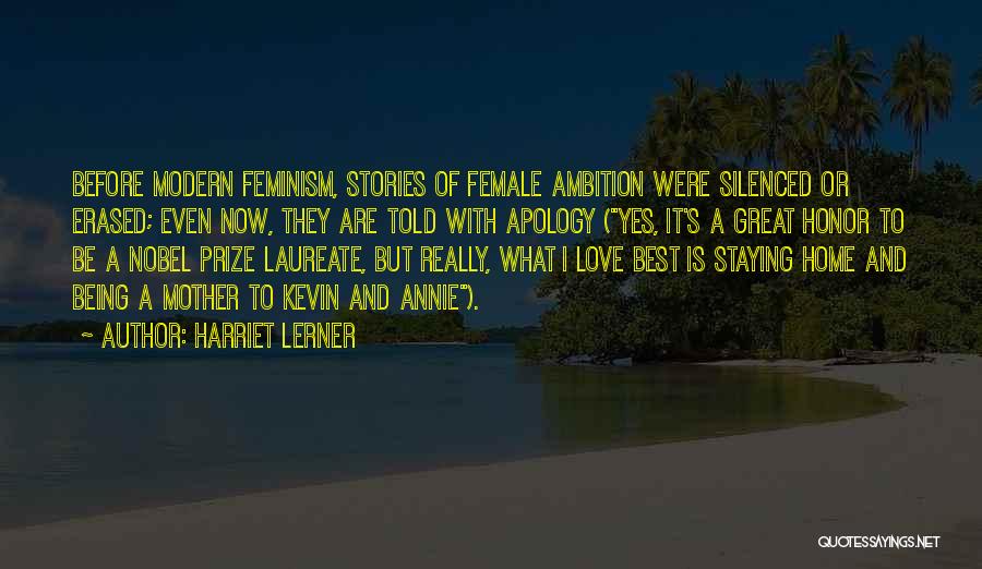 Harriet Lerner Quotes: Before Modern Feminism, Stories Of Female Ambition Were Silenced Or Erased; Even Now, They Are Told With Apology (yes, It's