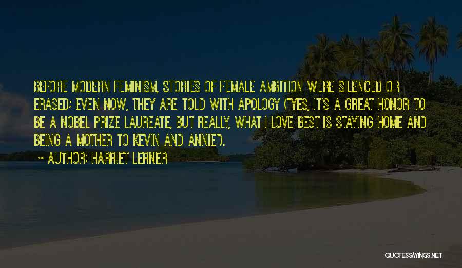 Harriet Lerner Quotes: Before Modern Feminism, Stories Of Female Ambition Were Silenced Or Erased; Even Now, They Are Told With Apology (yes, It's