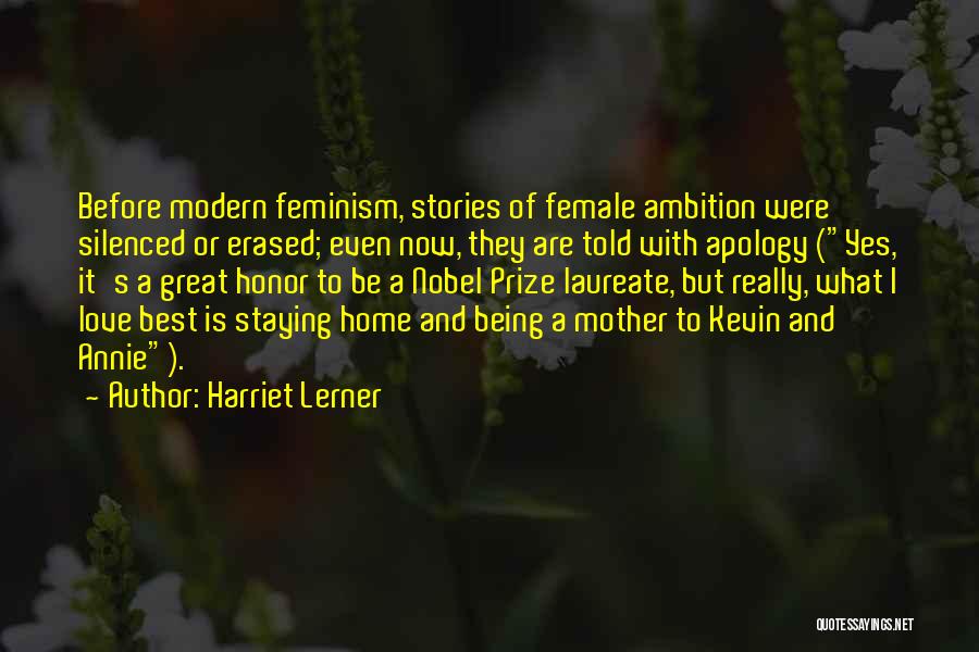 Harriet Lerner Quotes: Before Modern Feminism, Stories Of Female Ambition Were Silenced Or Erased; Even Now, They Are Told With Apology (yes, It's
