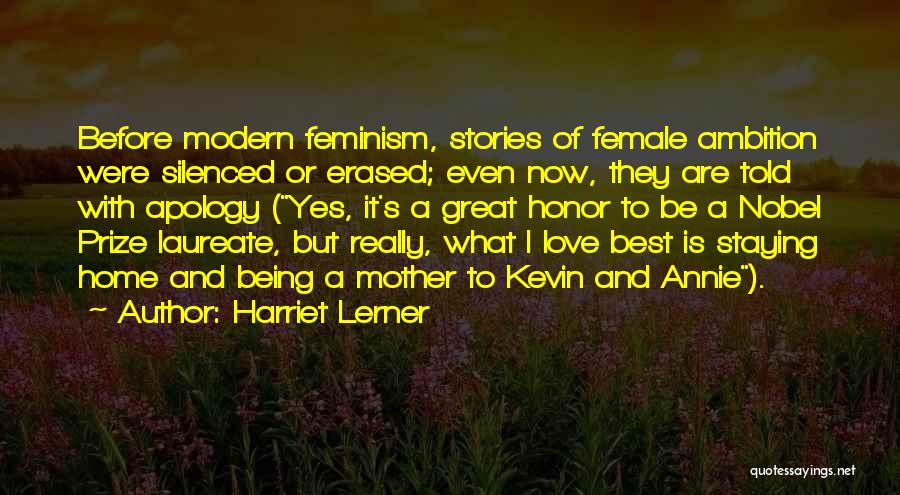 Harriet Lerner Quotes: Before Modern Feminism, Stories Of Female Ambition Were Silenced Or Erased; Even Now, They Are Told With Apology (yes, It's