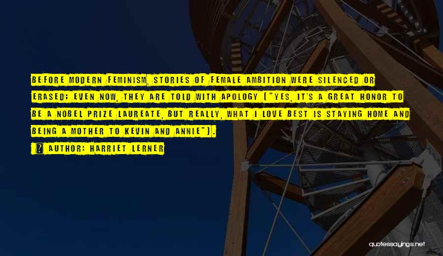 Harriet Lerner Quotes: Before Modern Feminism, Stories Of Female Ambition Were Silenced Or Erased; Even Now, They Are Told With Apology (yes, It's