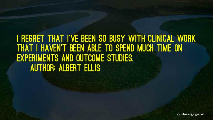 Albert Ellis Quotes: I Regret That I've Been So Busy With Clinical Work That I Haven't Been Able To Spend Much Time On