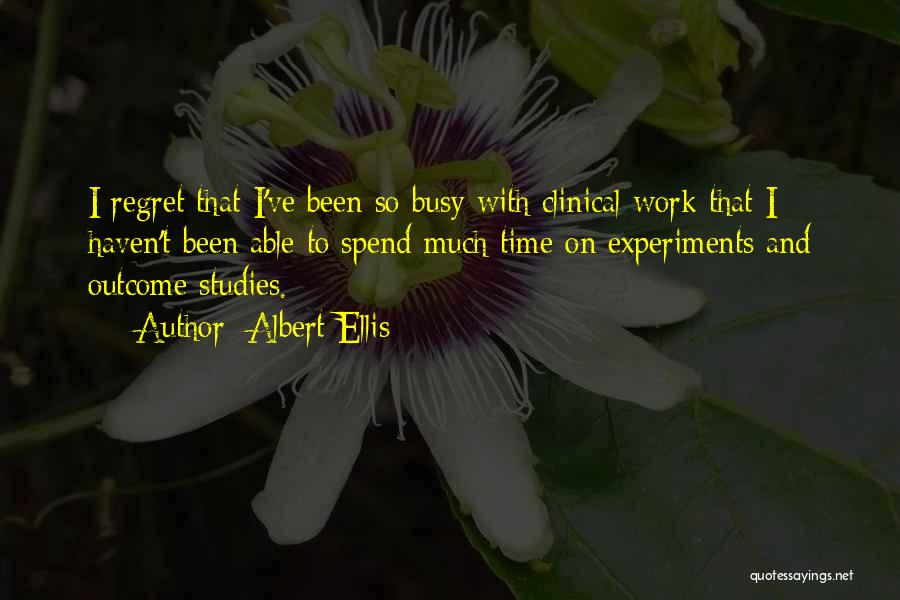 Albert Ellis Quotes: I Regret That I've Been So Busy With Clinical Work That I Haven't Been Able To Spend Much Time On