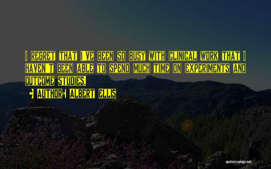 Albert Ellis Quotes: I Regret That I've Been So Busy With Clinical Work That I Haven't Been Able To Spend Much Time On