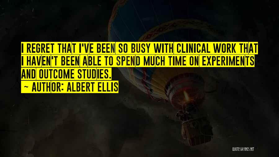 Albert Ellis Quotes: I Regret That I've Been So Busy With Clinical Work That I Haven't Been Able To Spend Much Time On