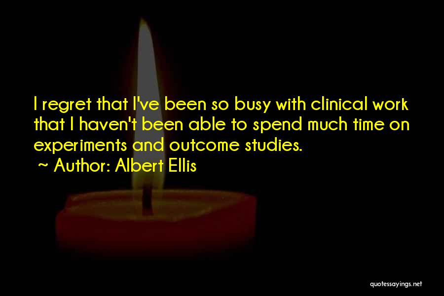 Albert Ellis Quotes: I Regret That I've Been So Busy With Clinical Work That I Haven't Been Able To Spend Much Time On