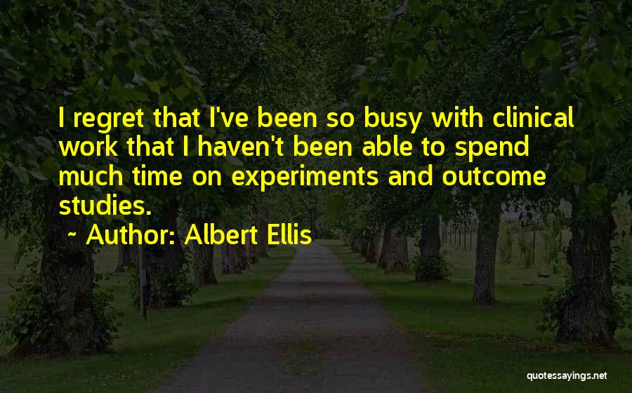 Albert Ellis Quotes: I Regret That I've Been So Busy With Clinical Work That I Haven't Been Able To Spend Much Time On