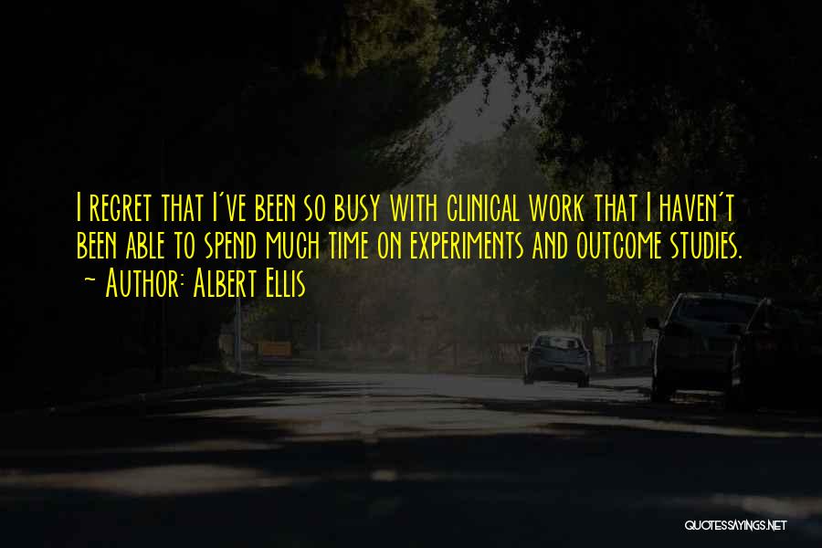 Albert Ellis Quotes: I Regret That I've Been So Busy With Clinical Work That I Haven't Been Able To Spend Much Time On
