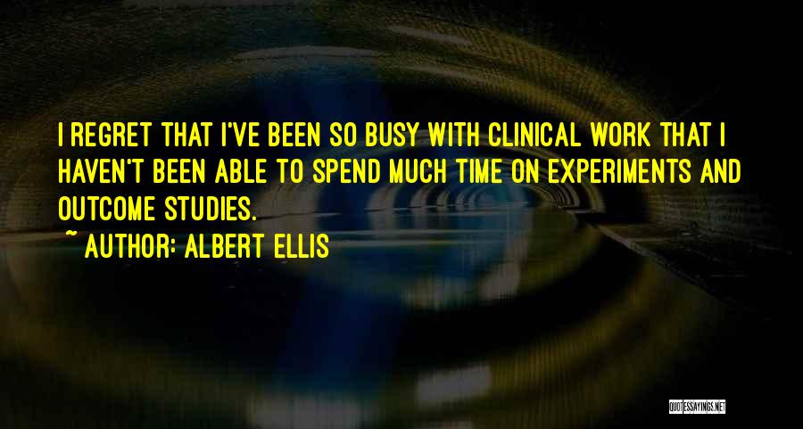 Albert Ellis Quotes: I Regret That I've Been So Busy With Clinical Work That I Haven't Been Able To Spend Much Time On