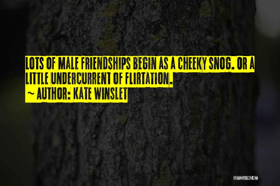 Kate Winslet Quotes: Lots Of Male Friendships Begin As A Cheeky Snog. Or A Little Undercurrent Of Flirtation.