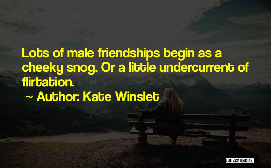 Kate Winslet Quotes: Lots Of Male Friendships Begin As A Cheeky Snog. Or A Little Undercurrent Of Flirtation.