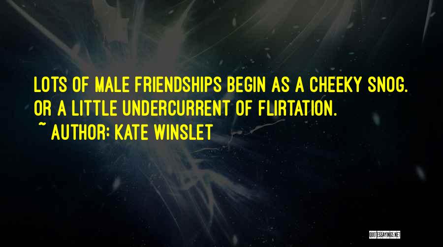 Kate Winslet Quotes: Lots Of Male Friendships Begin As A Cheeky Snog. Or A Little Undercurrent Of Flirtation.