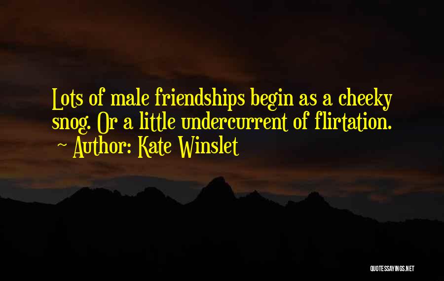 Kate Winslet Quotes: Lots Of Male Friendships Begin As A Cheeky Snog. Or A Little Undercurrent Of Flirtation.