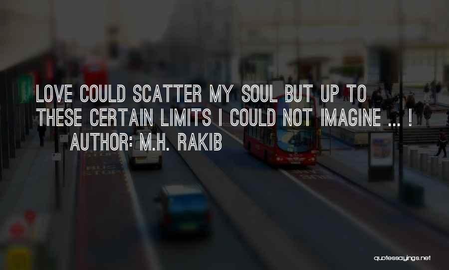 M.H. Rakib Quotes: Love Could Scatter My Soul But Up To These Certain Limits I Could Not Imagine ... !