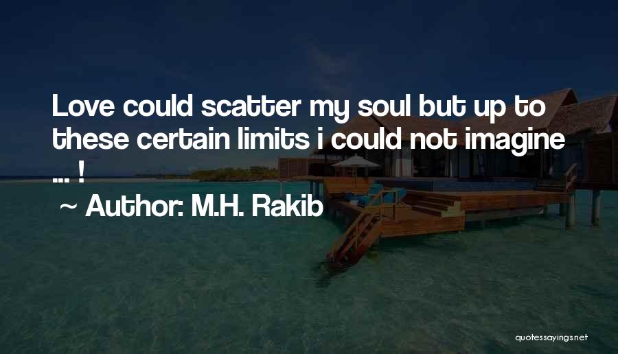 M.H. Rakib Quotes: Love Could Scatter My Soul But Up To These Certain Limits I Could Not Imagine ... !