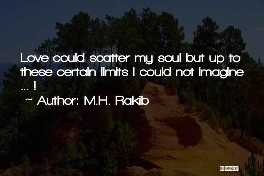 M.H. Rakib Quotes: Love Could Scatter My Soul But Up To These Certain Limits I Could Not Imagine ... !