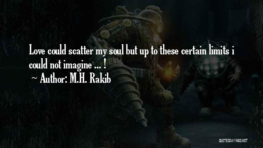 M.H. Rakib Quotes: Love Could Scatter My Soul But Up To These Certain Limits I Could Not Imagine ... !