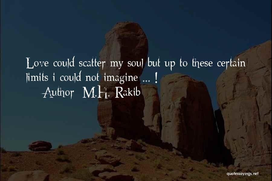 M.H. Rakib Quotes: Love Could Scatter My Soul But Up To These Certain Limits I Could Not Imagine ... !