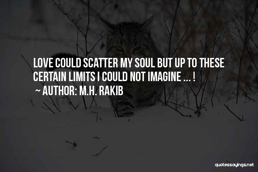 M.H. Rakib Quotes: Love Could Scatter My Soul But Up To These Certain Limits I Could Not Imagine ... !