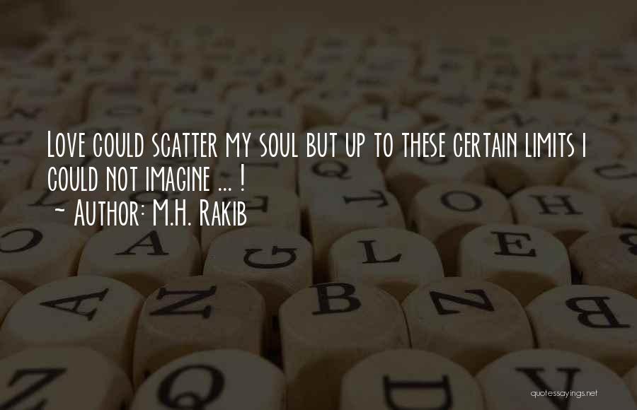 M.H. Rakib Quotes: Love Could Scatter My Soul But Up To These Certain Limits I Could Not Imagine ... !