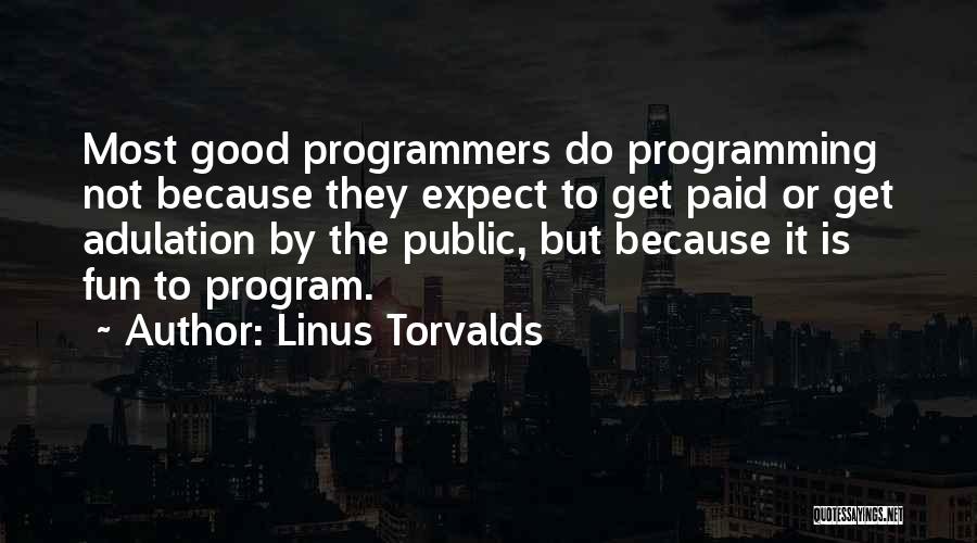 Linus Torvalds Quotes: Most Good Programmers Do Programming Not Because They Expect To Get Paid Or Get Adulation By The Public, But Because