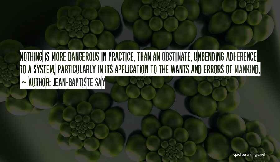 Jean-Baptiste Say Quotes: Nothing Is More Dangerous In Practice, Than An Obstinate, Unbending Adherence To A System, Particularly In Its Application To The
