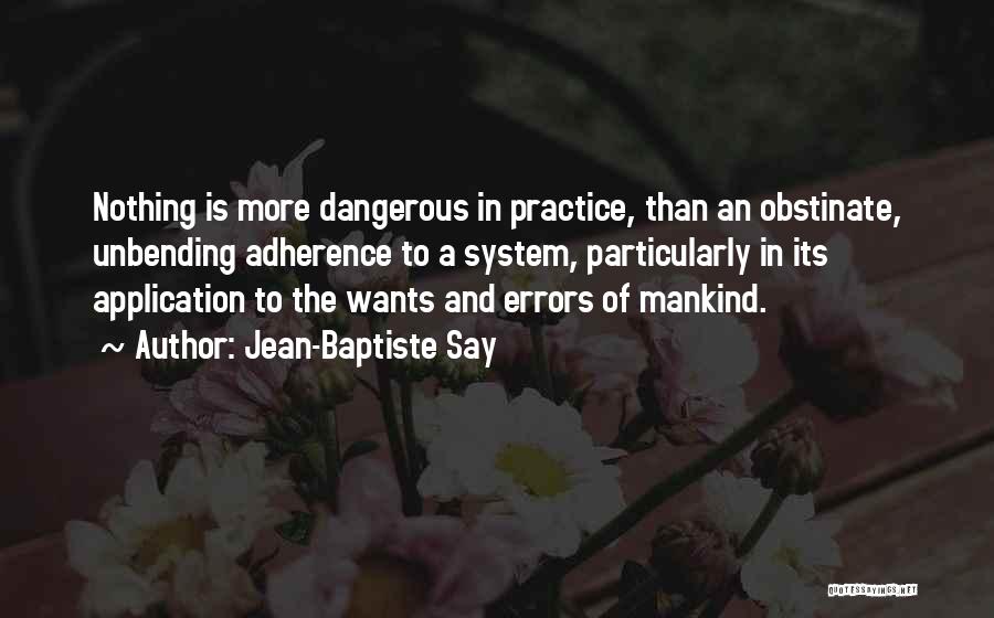 Jean-Baptiste Say Quotes: Nothing Is More Dangerous In Practice, Than An Obstinate, Unbending Adherence To A System, Particularly In Its Application To The