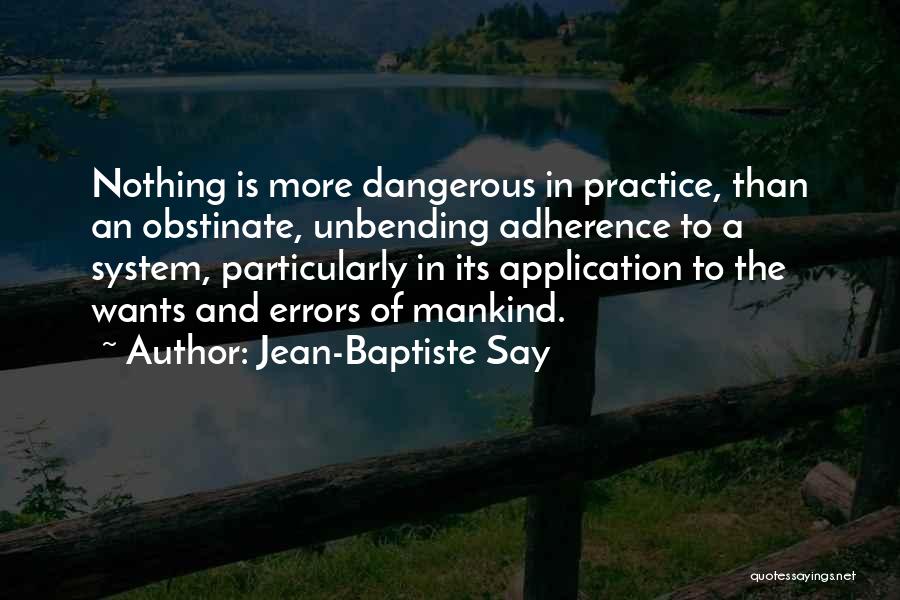 Jean-Baptiste Say Quotes: Nothing Is More Dangerous In Practice, Than An Obstinate, Unbending Adherence To A System, Particularly In Its Application To The
