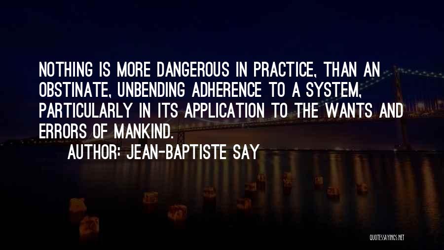 Jean-Baptiste Say Quotes: Nothing Is More Dangerous In Practice, Than An Obstinate, Unbending Adherence To A System, Particularly In Its Application To The