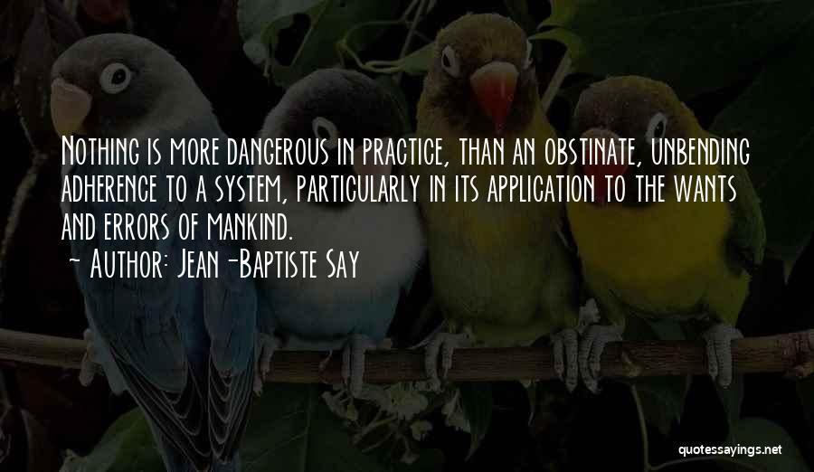 Jean-Baptiste Say Quotes: Nothing Is More Dangerous In Practice, Than An Obstinate, Unbending Adherence To A System, Particularly In Its Application To The