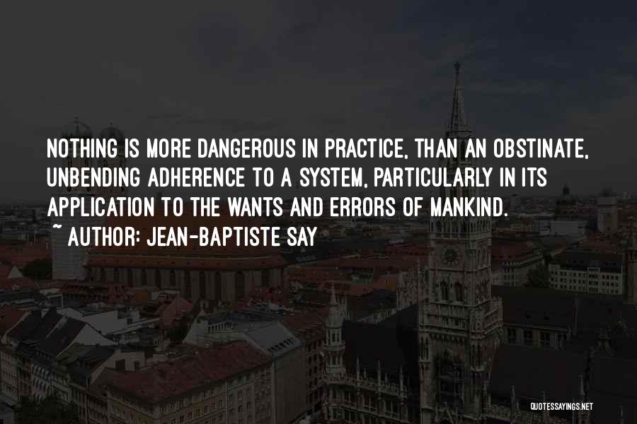 Jean-Baptiste Say Quotes: Nothing Is More Dangerous In Practice, Than An Obstinate, Unbending Adherence To A System, Particularly In Its Application To The