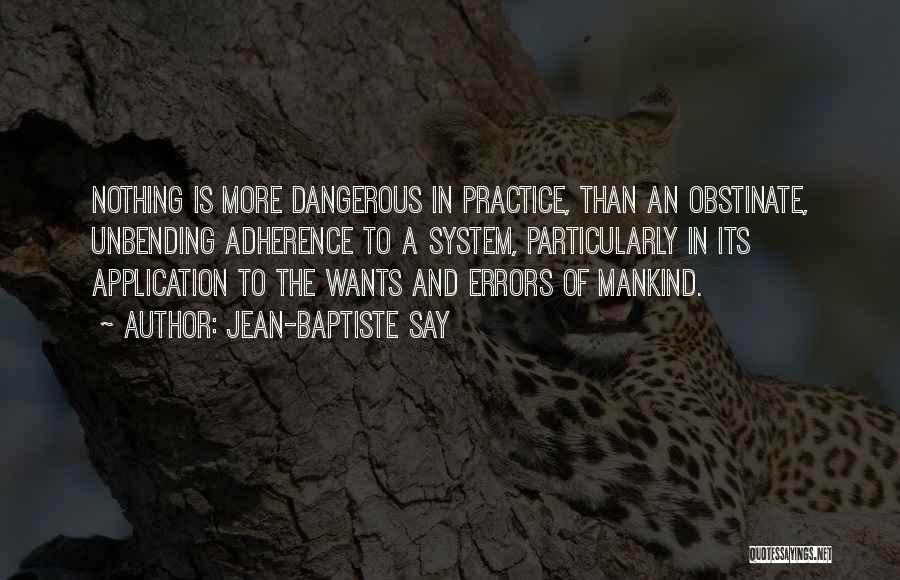 Jean-Baptiste Say Quotes: Nothing Is More Dangerous In Practice, Than An Obstinate, Unbending Adherence To A System, Particularly In Its Application To The