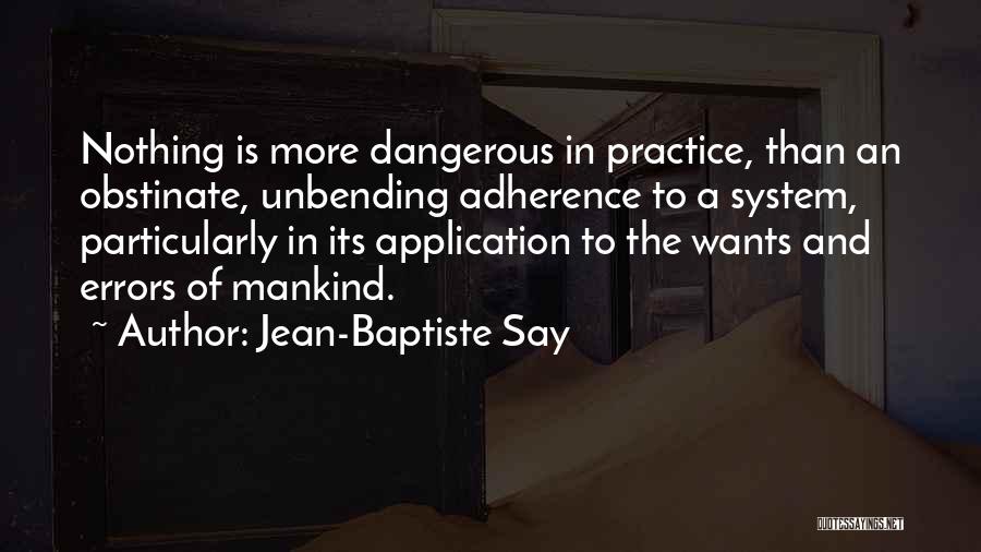 Jean-Baptiste Say Quotes: Nothing Is More Dangerous In Practice, Than An Obstinate, Unbending Adherence To A System, Particularly In Its Application To The