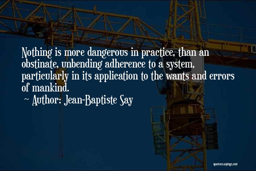 Jean-Baptiste Say Quotes: Nothing Is More Dangerous In Practice, Than An Obstinate, Unbending Adherence To A System, Particularly In Its Application To The