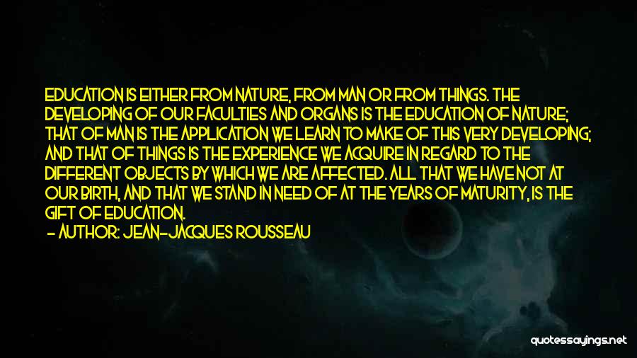 Jean-Jacques Rousseau Quotes: Education Is Either From Nature, From Man Or From Things. The Developing Of Our Faculties And Organs Is The Education