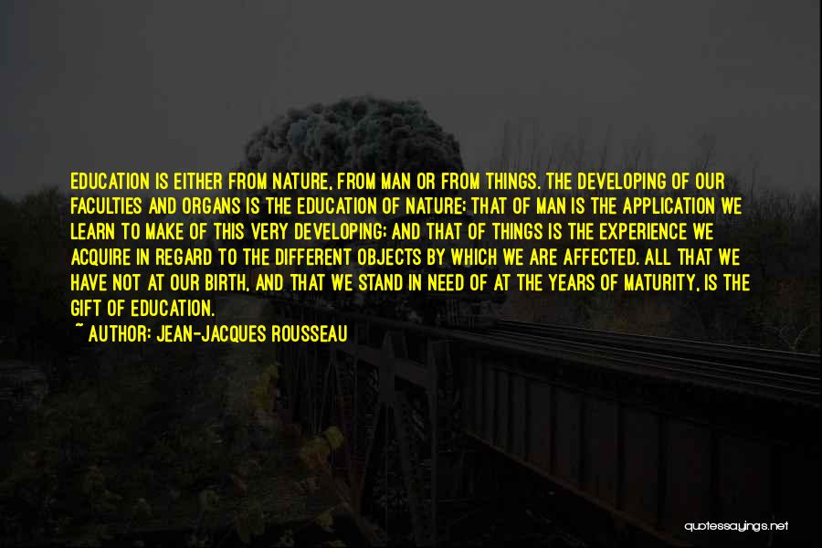 Jean-Jacques Rousseau Quotes: Education Is Either From Nature, From Man Or From Things. The Developing Of Our Faculties And Organs Is The Education
