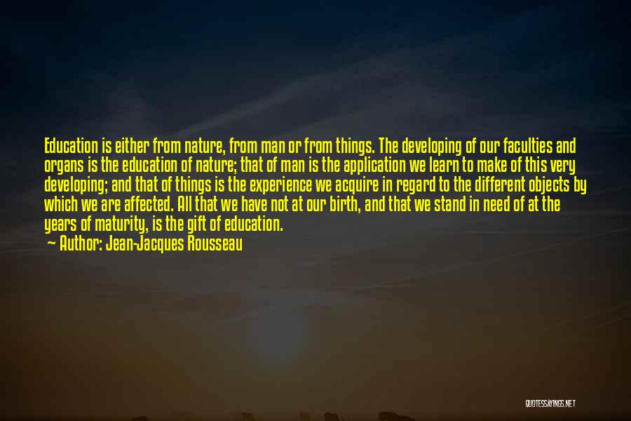 Jean-Jacques Rousseau Quotes: Education Is Either From Nature, From Man Or From Things. The Developing Of Our Faculties And Organs Is The Education