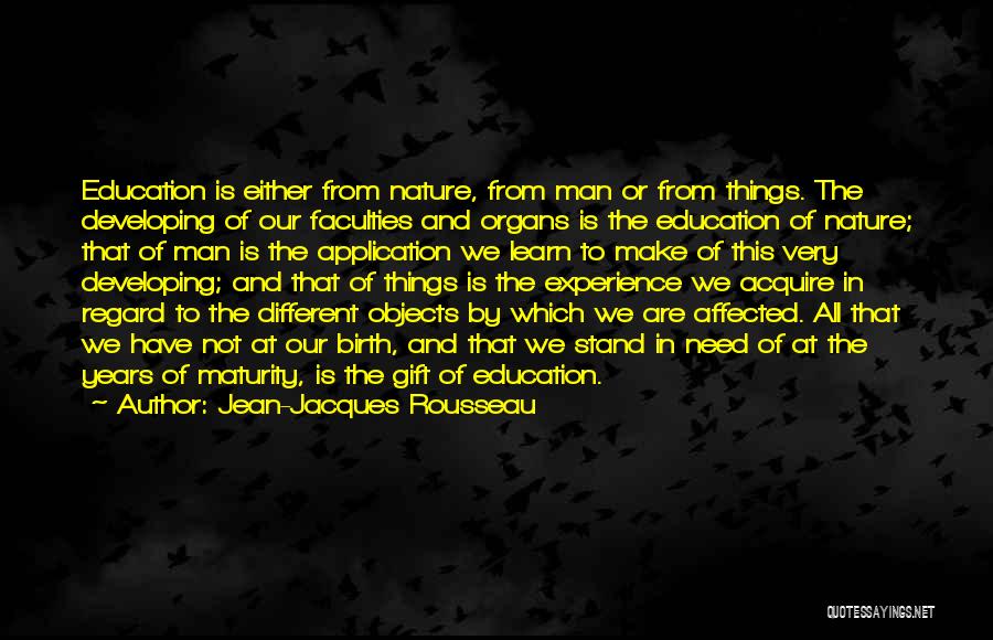 Jean-Jacques Rousseau Quotes: Education Is Either From Nature, From Man Or From Things. The Developing Of Our Faculties And Organs Is The Education