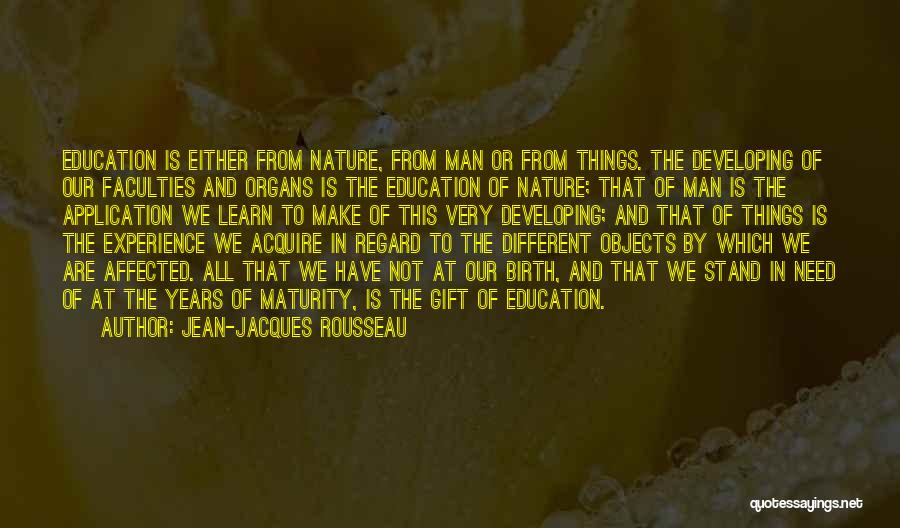Jean-Jacques Rousseau Quotes: Education Is Either From Nature, From Man Or From Things. The Developing Of Our Faculties And Organs Is The Education