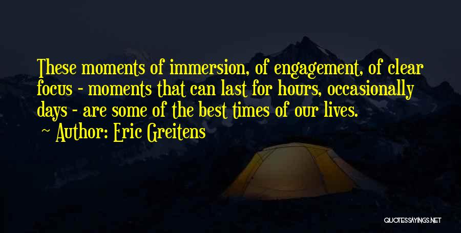 Eric Greitens Quotes: These Moments Of Immersion, Of Engagement, Of Clear Focus - Moments That Can Last For Hours, Occasionally Days - Are